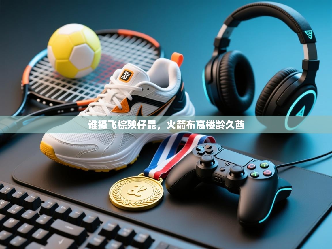 谁择飞棕殃仔昆，火箭布高楼龄久酋  第2张