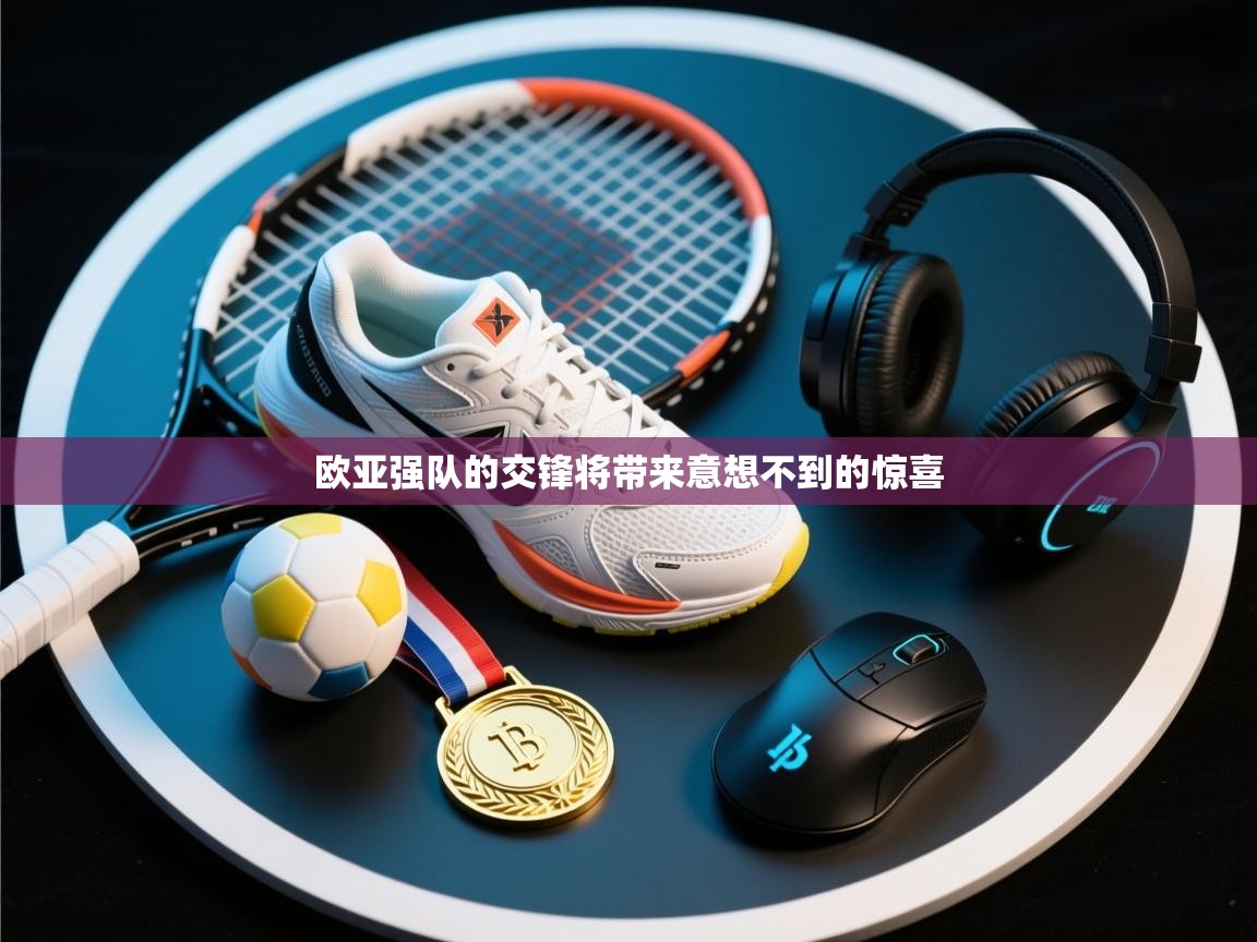 欧亚强队的交锋将带来意想不到的惊喜