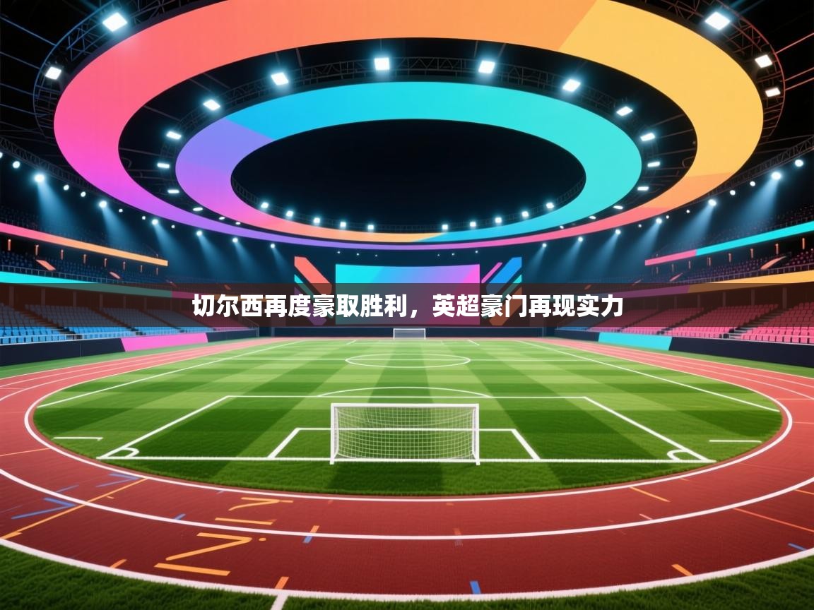 切尔西再度豪取胜利，英超豪门再现实力  第1张