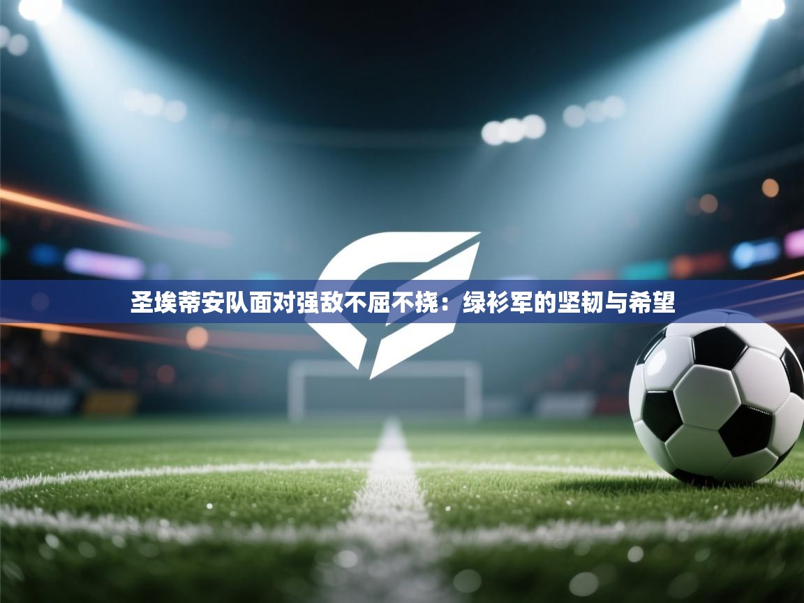 圣埃蒂安队面对强敌不屈不挠：绿衫军的坚韧与希望  第1张