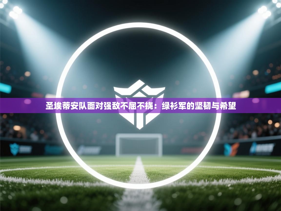 圣埃蒂安队面对强敌不屈不挠：绿衫军的坚韧与希望  第2张