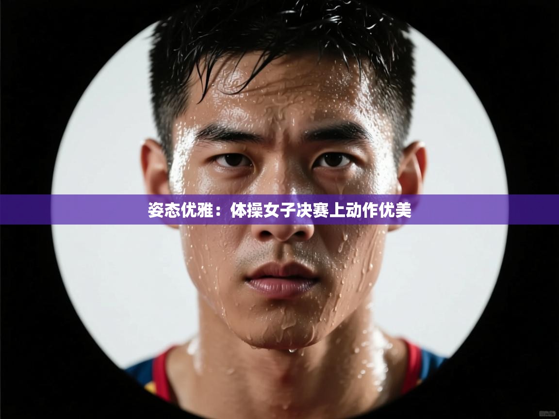 姿态优雅:体操女子决赛上动作优美 第1张