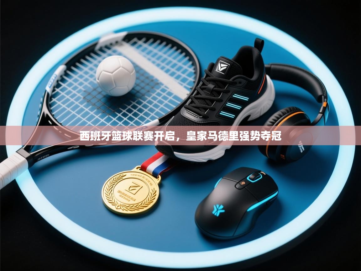 西班牙篮球联赛开启，皇家马德里强势夺冠  第1张