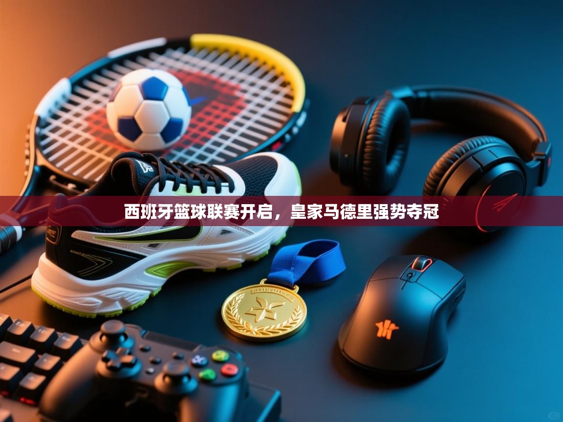 西班牙篮球联赛开启，皇家马德里强势夺冠  第2张