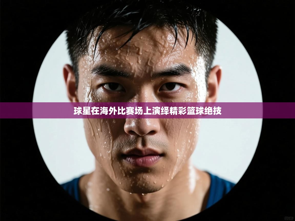 球星在海外比赛场上演绎精彩篮球绝技